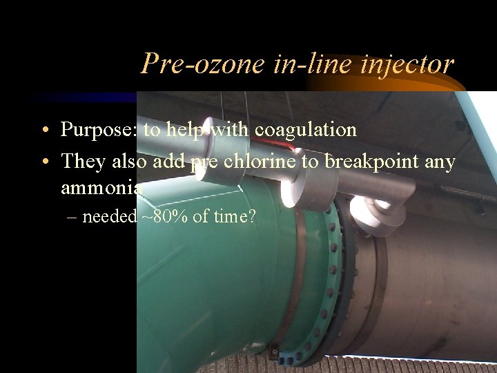 Pre-ozone in-line injector • Purpose: to help with coagulation • They also add pre