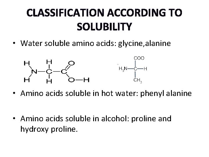 CLASSIFICATION ACCORDING TO SOLUBILITY • Water soluble amino acids: glycine, alanine • Amino acids