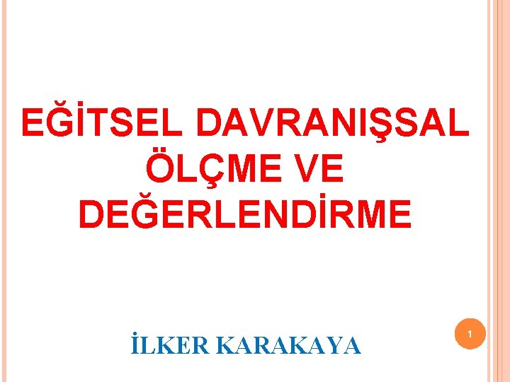 EĞİTSEL DAVRANIŞSAL ÖLÇME VE DEĞERLENDİRME İLKER KARAKAYA 1 EĞİTSEL DAVRANIŞSAL ÖLÇME VE DEĞERLENDİRME İLKER KARAKAYA 1