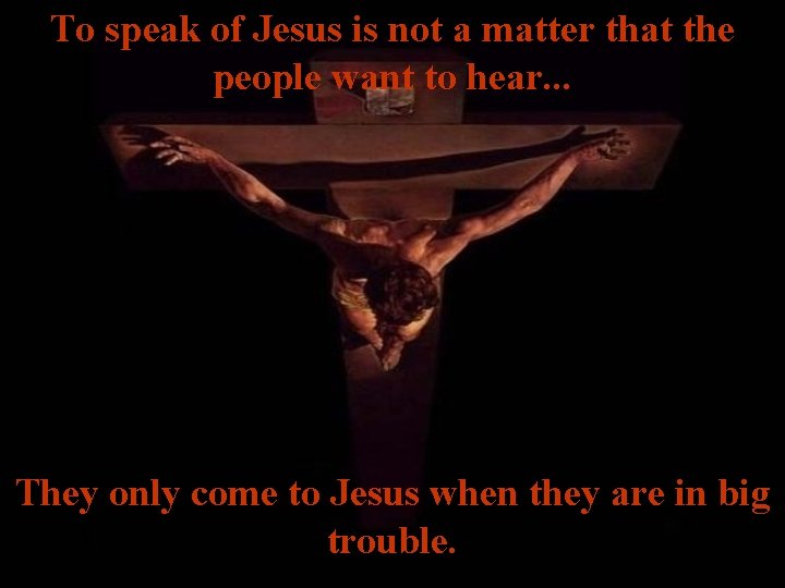 To speak of Jesus is not a matter that the people want to hear.