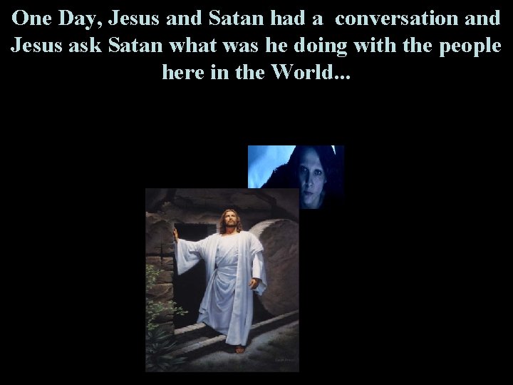 One Day, Jesus and Satan had a conversation and Jesus ask Satan what was