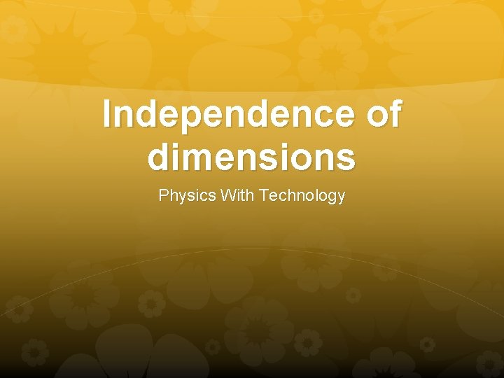 Independence of dimensions Physics With Technology 