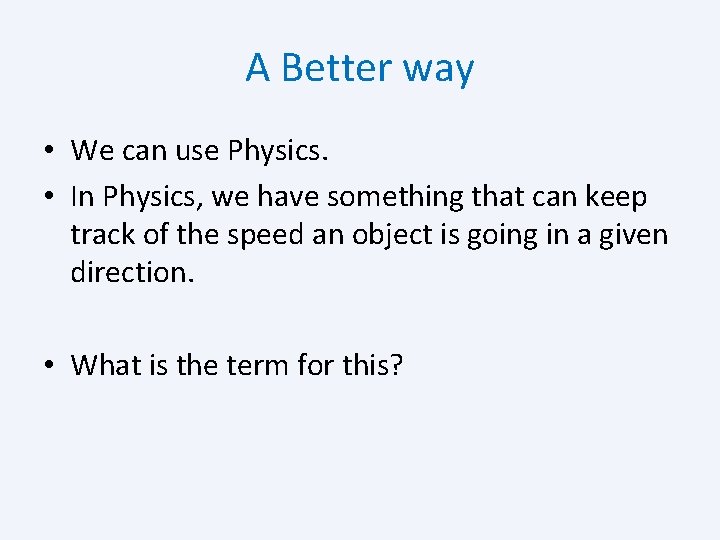 A Better way • We can use Physics. • In Physics, we have something