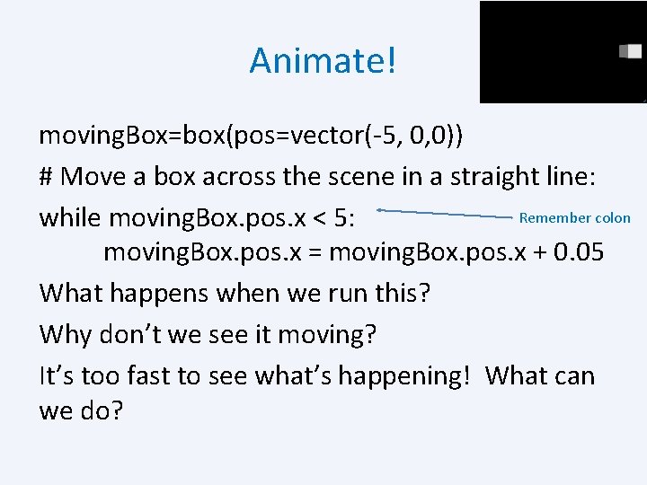 Animate! moving. Box=box(pos=vector(-5, 0, 0)) # Move a box across the scene in a