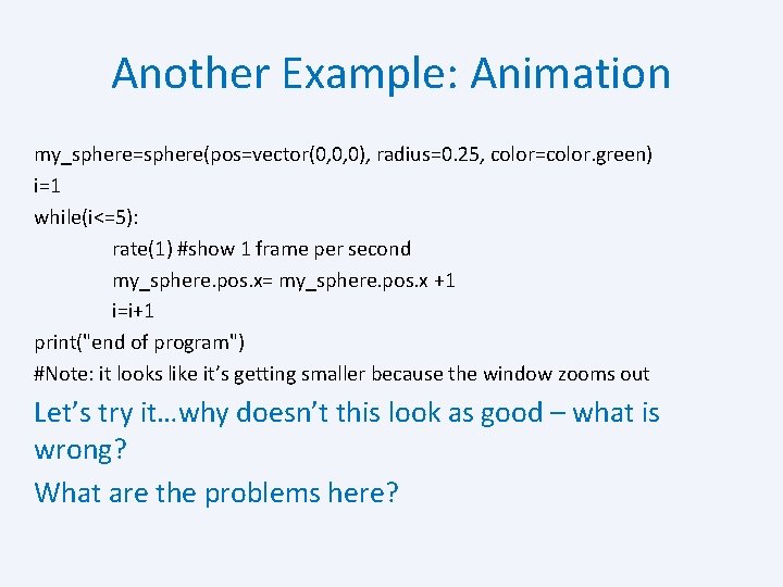 Another Example: Animation my_sphere=sphere(pos=vector(0, 0, 0), radius=0. 25, color=color. green) i=1 while(i<=5): rate(1) #show