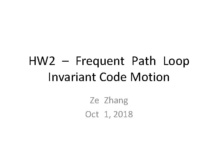 HW 2 – Frequent Path Loop Invariant Code Motion Ze Zhang Oct 1, 2018