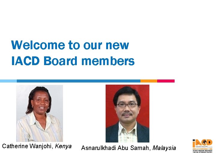 Welcome to our new IACD Board members Catherine Wanjohi, Kenya Asnarulkhadi Abu Samah, Malaysia