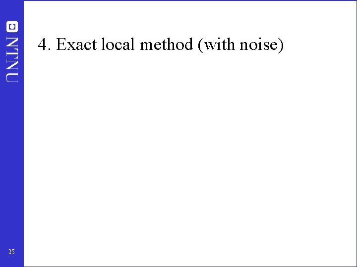 4. Exact local method (with noise) 25 