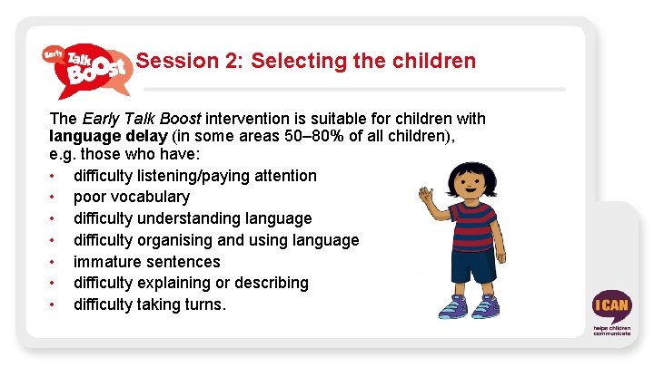 Session 2: Selecting the children The Early Talk Boost intervention is suitable for children