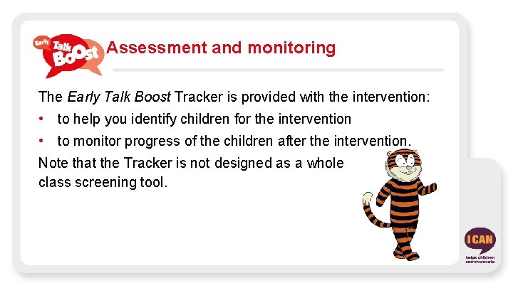 Assessment and monitoring The Early Talk Boost Tracker is provided with the intervention: •