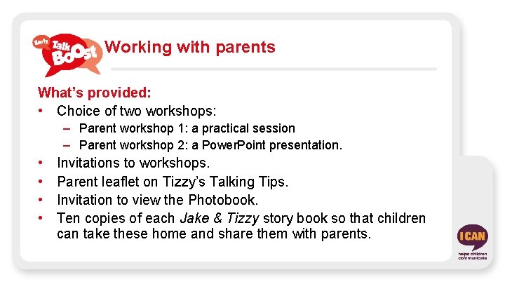 Working with parents What’s provided: • Choice of two workshops: – Parent workshop 1: