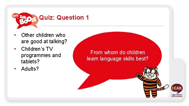 Quiz: Question 1 • Other children who are good at talking? • Children’s TV