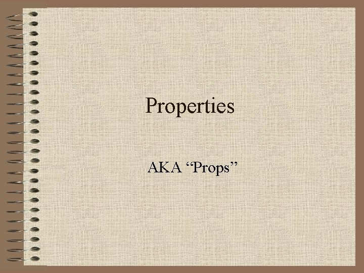Properties AKA “Props” 