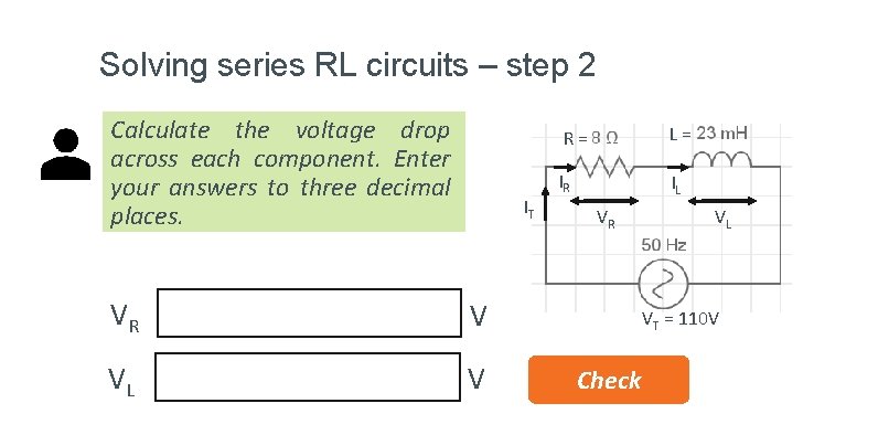 Solving series RL circuits – step 2 Calculate the voltage drop across each component.