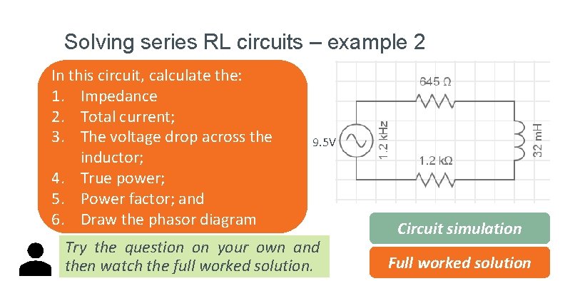 Solving series RL circuits – example 2 In this circuit, calculate the: 1. Impedance