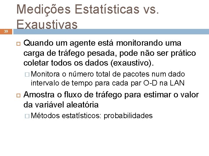 39 Medições Estatísticas vs. Exaustivas Quando um agente está monitorando uma carga de tráfego