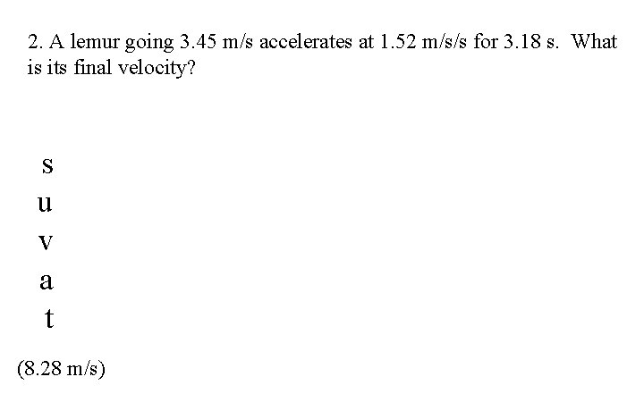 2. A lemur going 3. 45 m/s accelerates at 1. 52 m/s/s for 3.