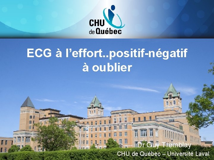 ECG à l’effort. . positif-négatif à oublier Dr Guy Tremblay CHU de Québec –