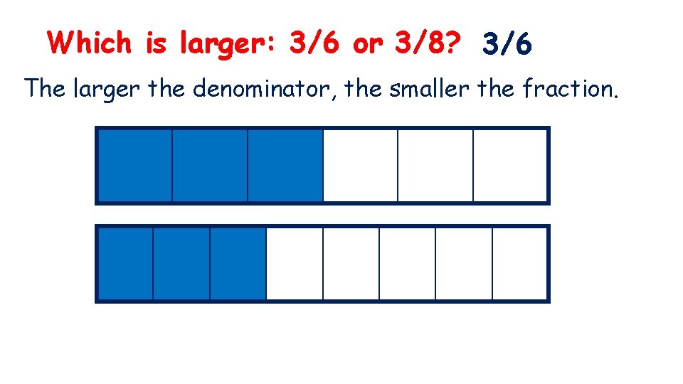 Which is larger: 3/6 or 3/8? 3/6 The larger the denominator, the smaller the