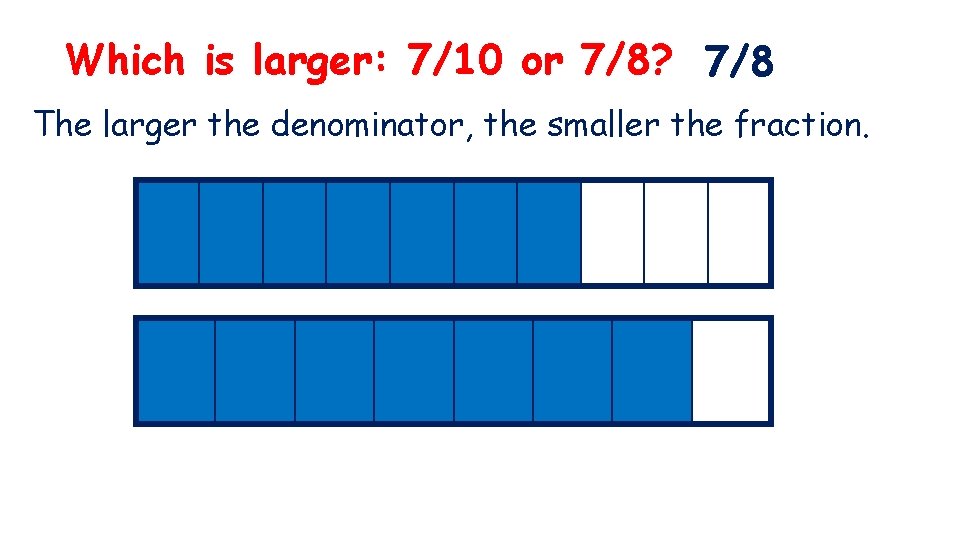 Which is larger: 7/10 or 7/8? 7/8 The larger the denominator, the smaller the