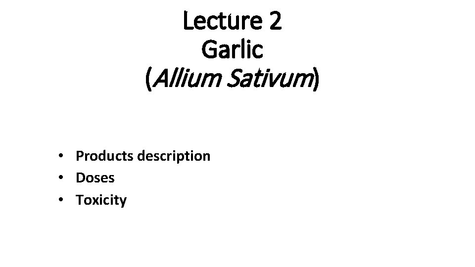 Lecture 2 Garlic (Allium Sativum) • Products description • Doses • Toxicity 