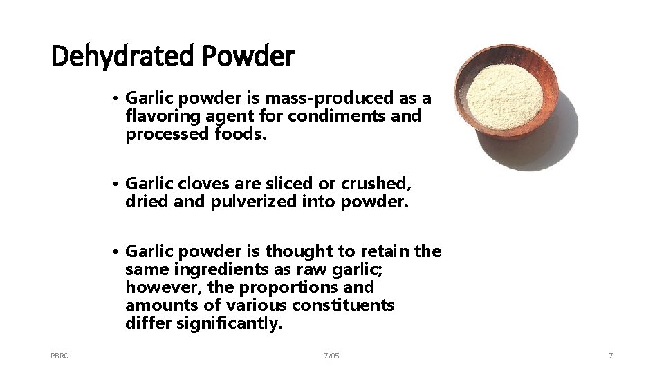 Dehydrated Powder • Garlic powder is mass-produced as a flavoring agent for condiments and