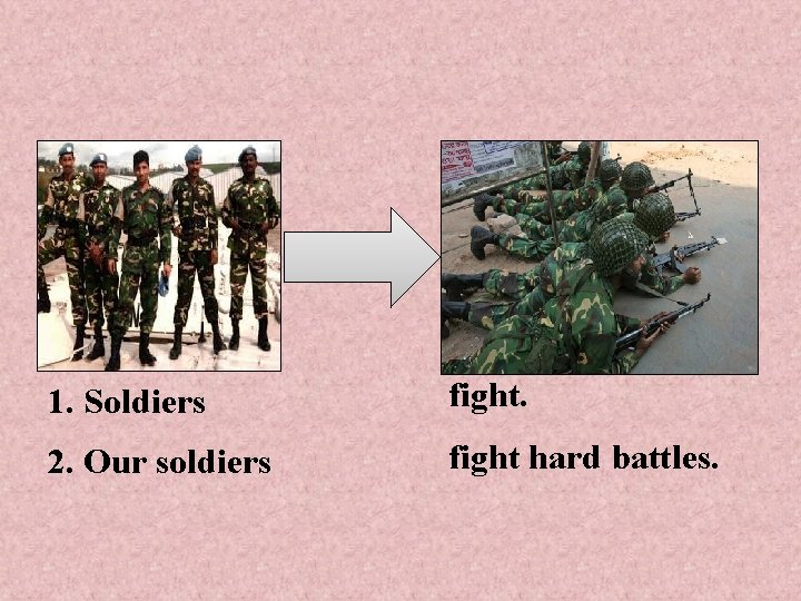 1. Soldiers fight. 2. Our soldiers fight hard battles. 
