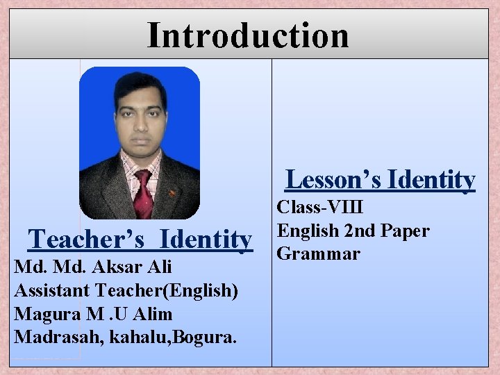 Introduction Lesson’s Identity Teacher’s Identity Md. Aksar Ali Assistant Teacher(English) Magura M. U Alim