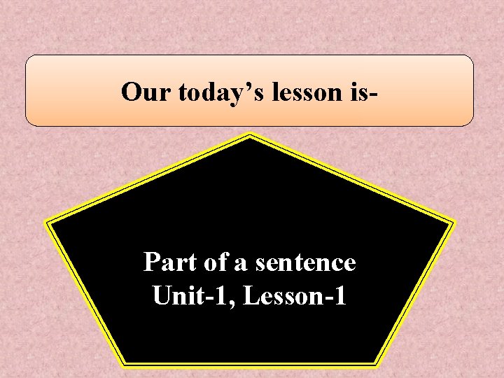 Our today’s lesson is- Part of a sentence Unit-1, Lesson-1 