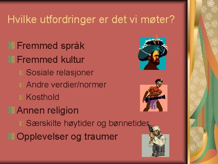 Hvilke utfordringer er det vi møter? Fremmed språk Fremmed kultur Sosiale relasjoner Andre verdier/normer Hvilke utfordringer er det vi møter? Fremmed språk Fremmed kultur Sosiale relasjoner Andre verdier/normer