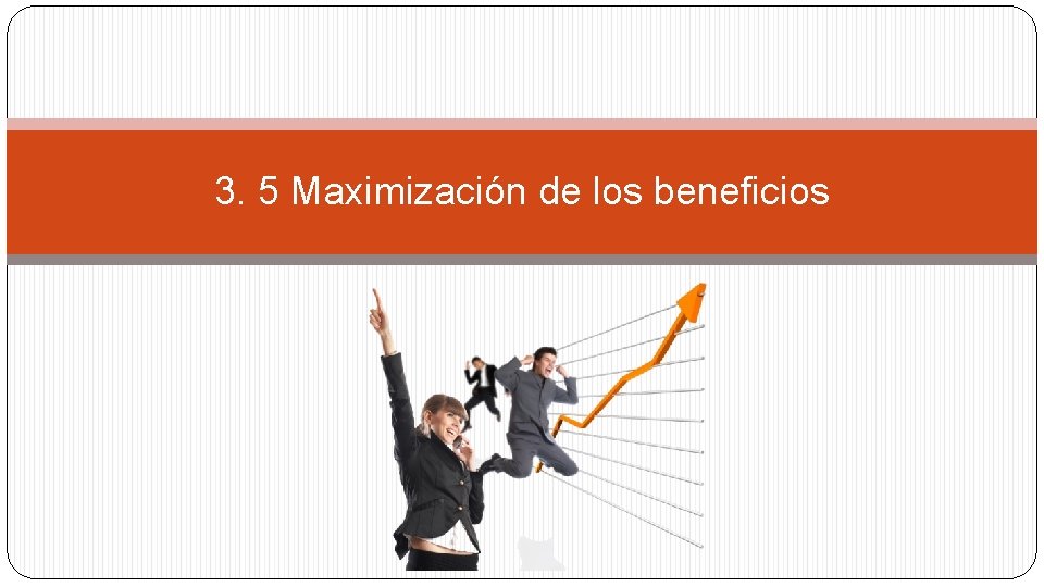 3. 5 Maximización de los beneficios 