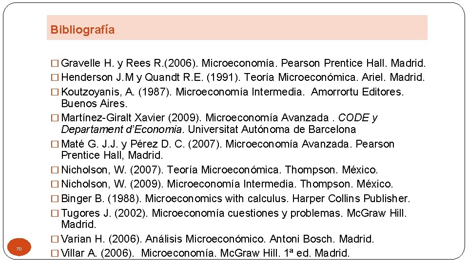 Bibliografía � Gravelle H. y Rees R. (2006). Microeconomía. Pearson Prentice Hall. Madrid. �