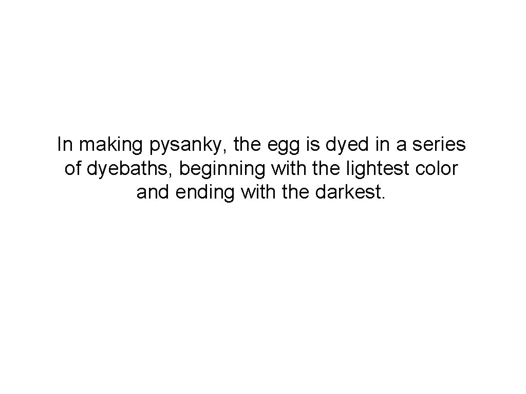 In making pysanky, the egg is dyed in a series of dyebaths, beginning with