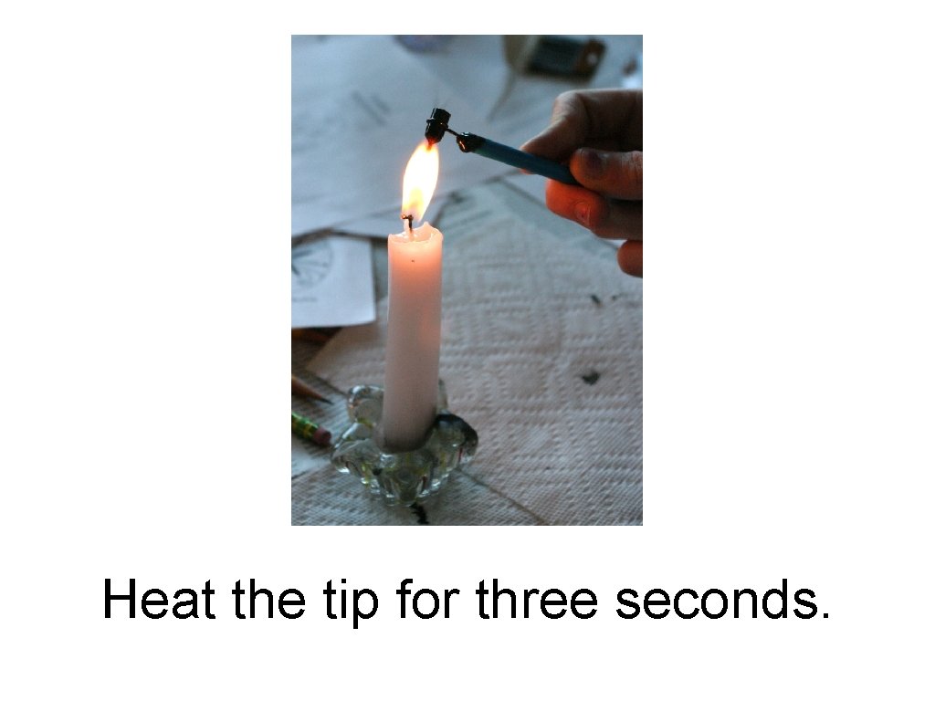 Heat the tip for three seconds. 