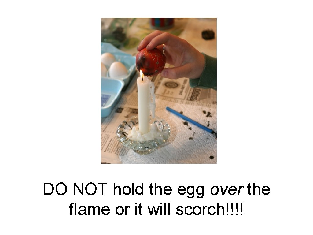 DO NOT hold the egg over the flame or it will scorch!!!! 