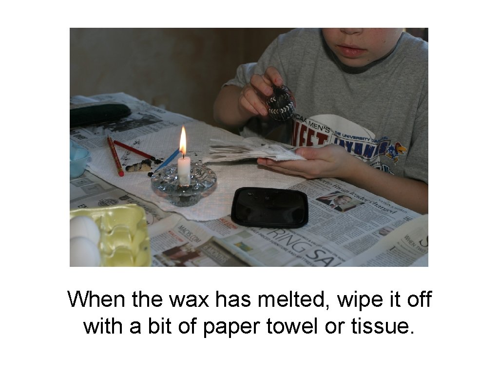 When the wax has melted, wipe it off with a bit of paper towel