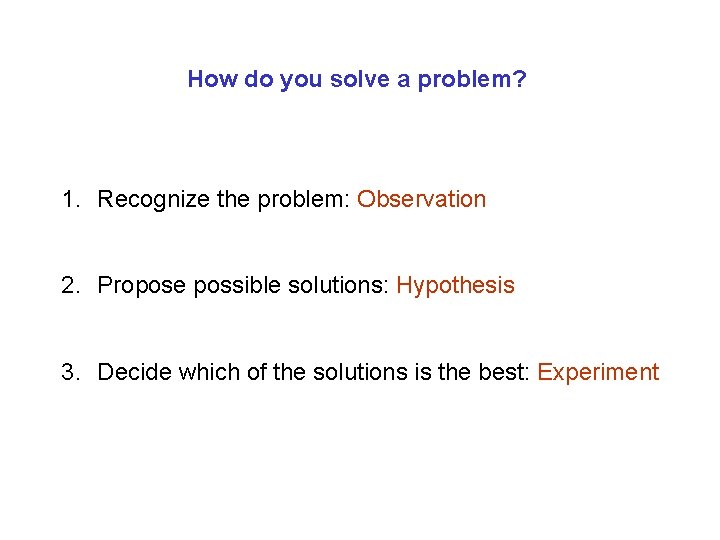 How do you solve a problem? 1. Recognize the problem: Observation 2. Propose possible