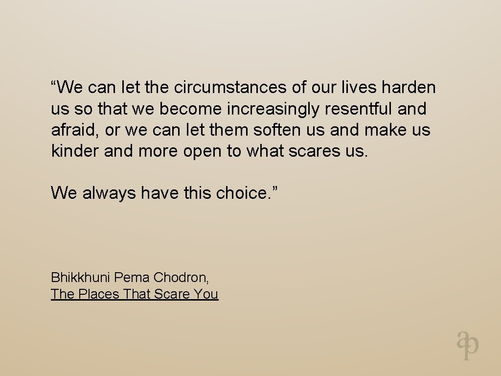 “We can let the circumstances of our lives harden us so that we become