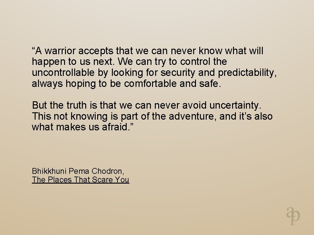 “A warrior accepts that we can never know what will happen to us next.