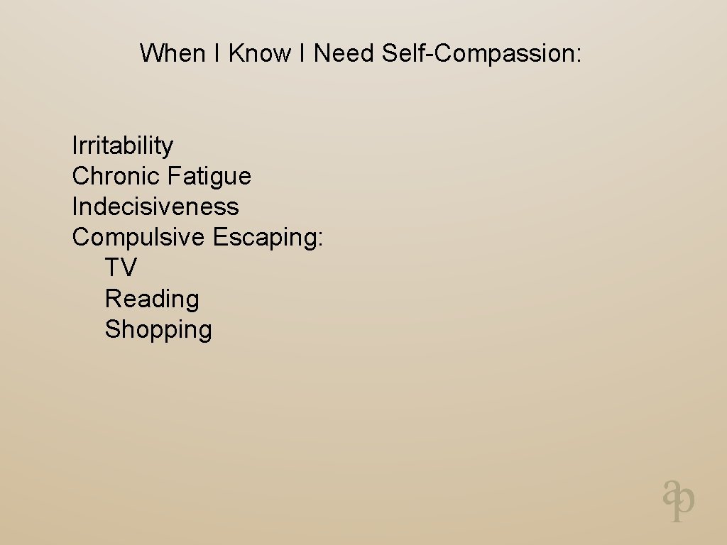 When I Know I Need Self-Compassion: Irritability Chronic Fatigue Indecisiveness Compulsive Escaping: TV Reading