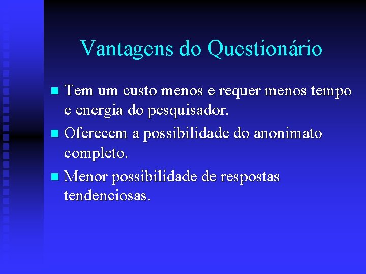 Vantagens do Questionário Tem um custo menos e requer menos tempo e energia do