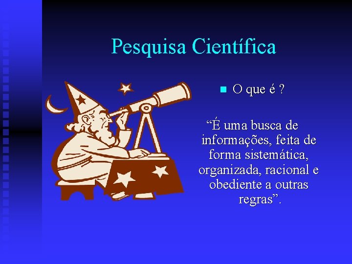 Pesquisa Científica n O que é ? “É uma busca de informações, feita de