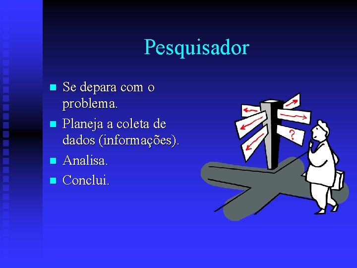 Pesquisador n n Se depara com o problema. Planeja a coleta de dados (informações).