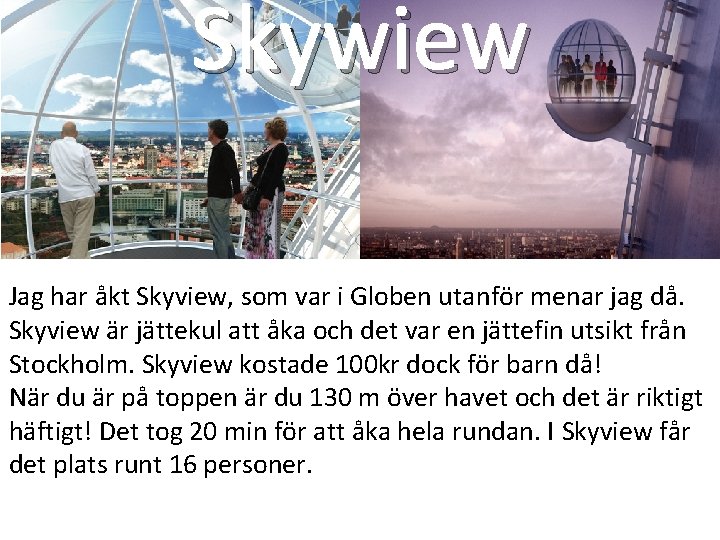 Skywiew Jag har åkt Skyview, som var i Globen utanför menar jag då. Skyview