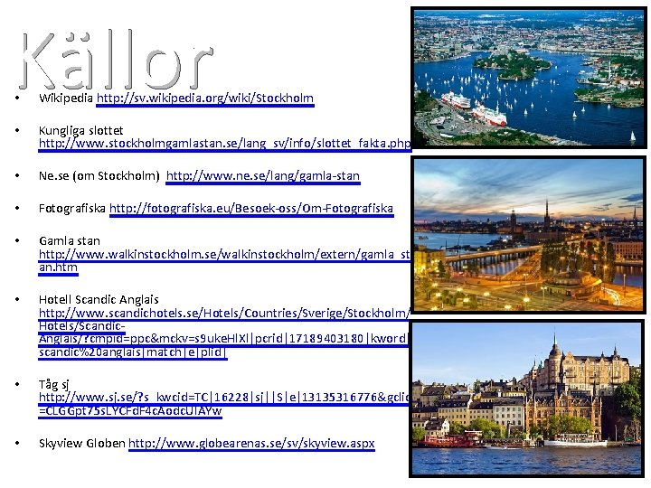 Källor . • Wikipedia http: //sv. wikipedia. org/wiki/Stockholm • Kungliga slottet http: //www. stockholmgamlastan.