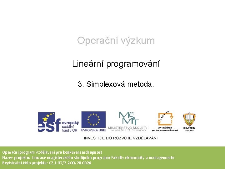 Operační výzkum Lineární programování 3. Simplexová metoda. Operační program Vzdělávání pro konkurenceschopnost Název projektu: