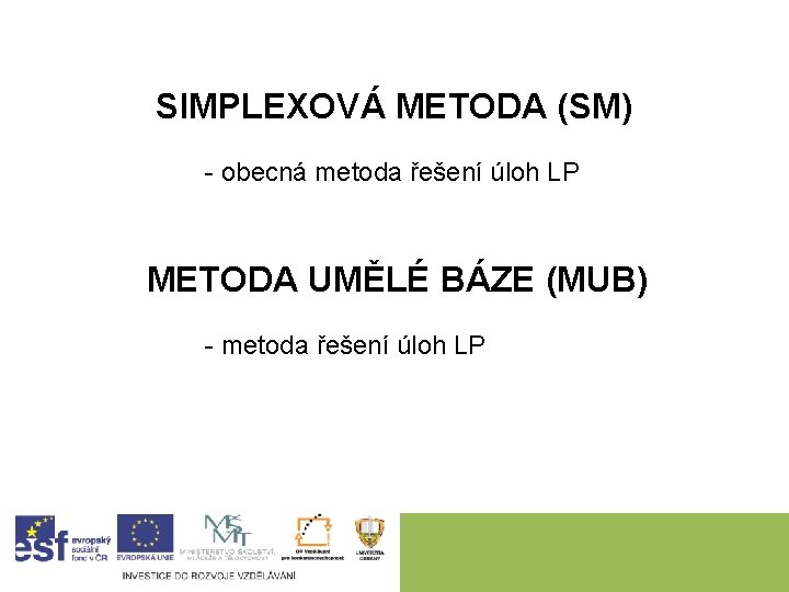 SIMPLEXOVÁ METODA (SM) - obecná metoda řešení úloh LP METODA UMĚLÉ BÁZE (MUB) -