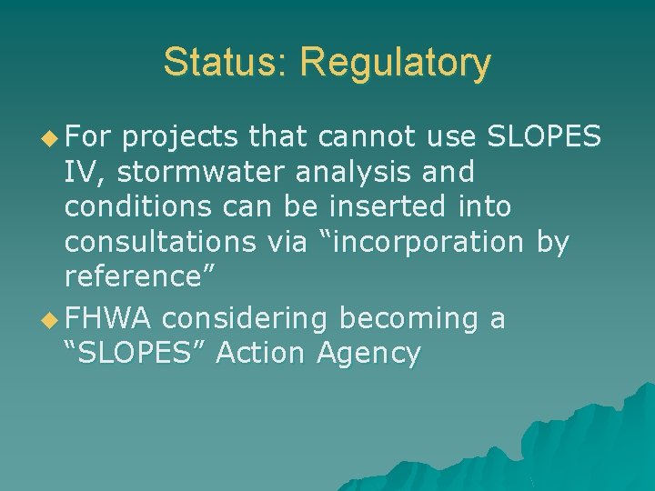 Status: Regulatory u For projects that cannot use SLOPES IV, stormwater analysis and conditions