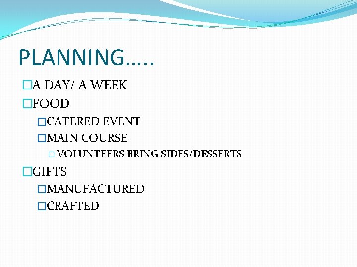 PLANNING…. . �A DAY/ A WEEK �FOOD �CATERED EVENT �MAIN COURSE � VOLUNTEERS BRING