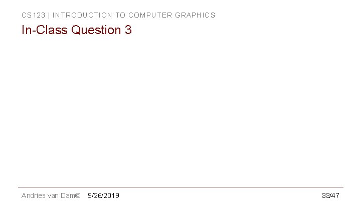 CS 123 | INTRODUCTION TO COMPUTER GRAPHICS In-Class Question 3 Andries van Dam© 9/26/2019